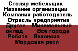 Столяр-мебельщик › Название организации ­ Компания-работодатель › Отрасль предприятия ­ Другое › Минимальный оклад ­ 1 - Все города Работа » Вакансии   . Мордовия респ.